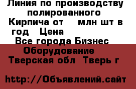 Линия по производству полированного  Кирпича от 70 млн.шт.в год › Цена ­ 182 500 000 - Все города Бизнес » Оборудование   . Тверская обл.,Тверь г.